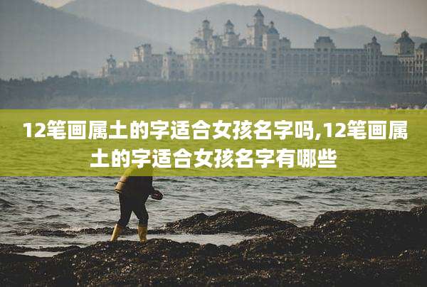 12笔画属土的字适合女孩名字吗,12笔画属土的字适合女孩名字有哪些