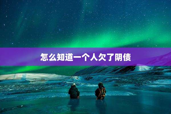 怎么知道一个人欠了阴债