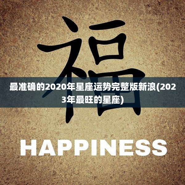 最准确的2020年星座运势完整版新浪(2023年最旺的星座)