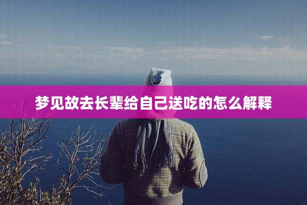 梦见故去长辈给自己送吃的怎么解释