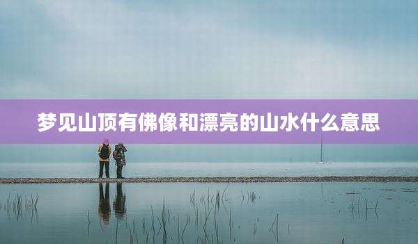 梦见山顶有佛像和漂亮的山水什么意思