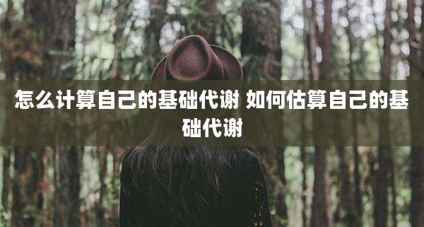 怎么计算自己的基础代谢 如何估算自己的基础代谢