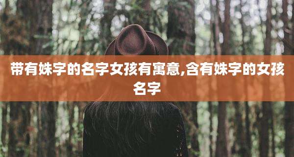 带有姝字的名字女孩有寓意,含有姝字的女孩名字