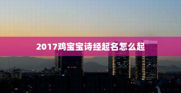 2017鸡宝宝诗经起名怎么起