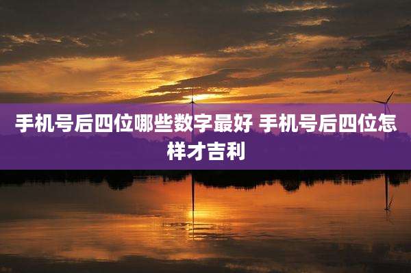 手机号后四位哪些数字最好 手机号后四位怎样才吉利