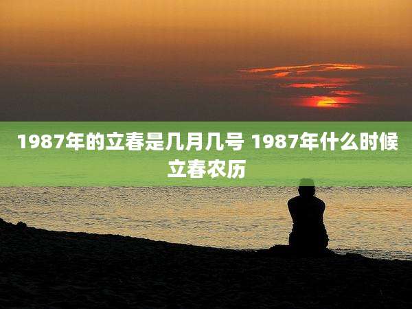 1987年的立春是几月几号 1987年什么时候立春农历