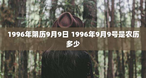 1996年阴历9月9日 1996年9月9号是农历多少