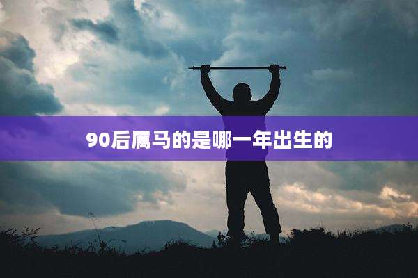 90后属马的是哪一年出生的