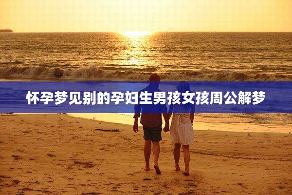怀孕梦见别的孕妇生男孩女孩周公解梦