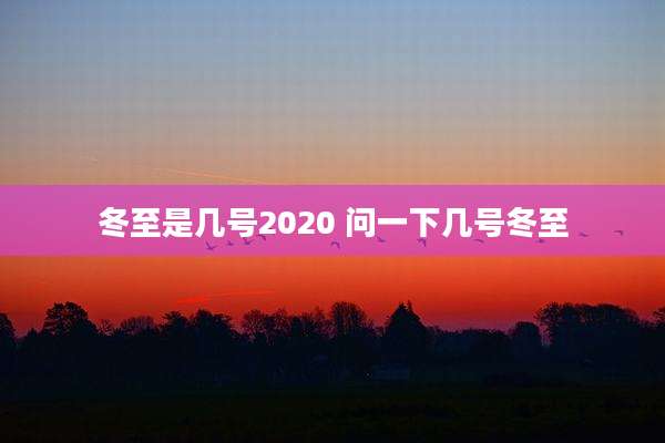 冬至是几号2020 问一下几号冬至