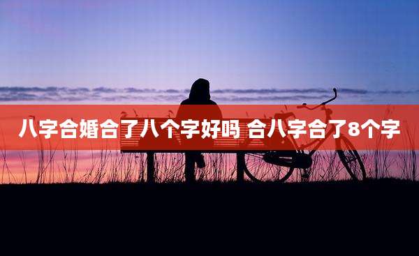 八字合婚合了八个字好吗 合八字合了8个字
