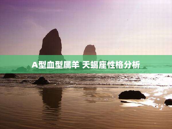 A型血型属羊 天蝎座性格分析