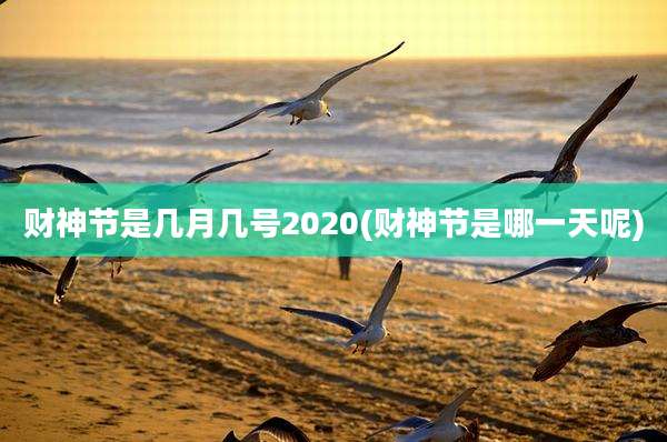 财神节是几月几号2020(财神节是哪一天呢)