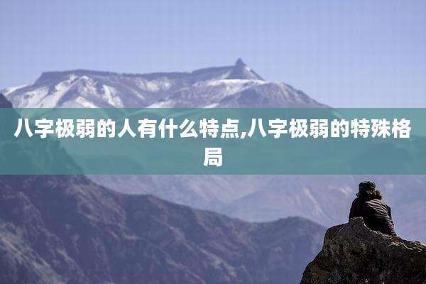 八字极弱的人有什么特点,八字极弱的特殊格局