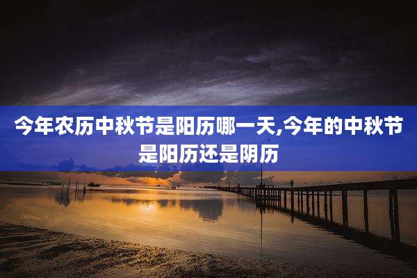 今年农历中秋节是阳历哪一天,今年的中秋节是阳历还是阴历