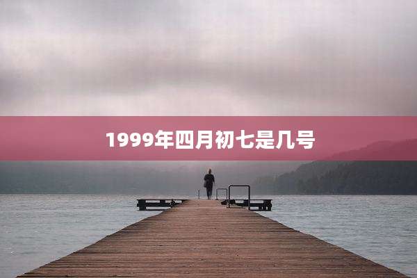 1999年四月初七是几号