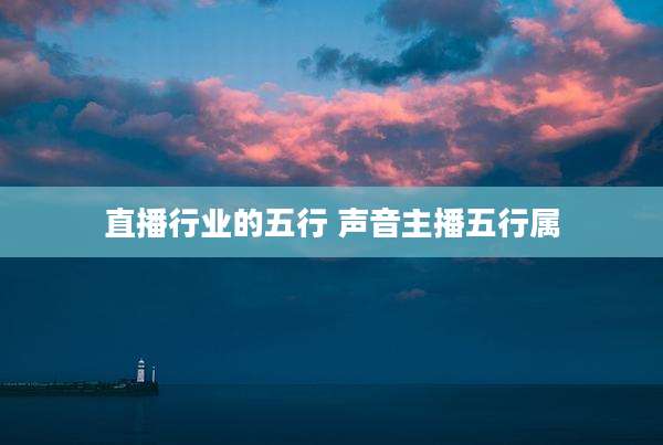 直播行业的五行 声音主播五行属