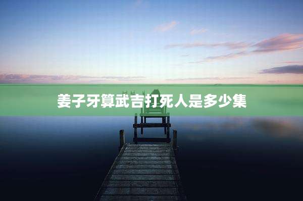 姜子牙算武吉打死人是多少集