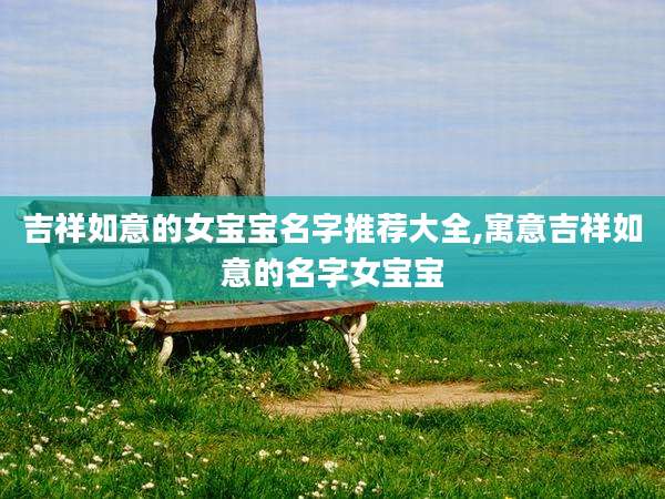 吉祥如意的女宝宝名字推荐大全,寓意吉祥如意的名字女宝宝