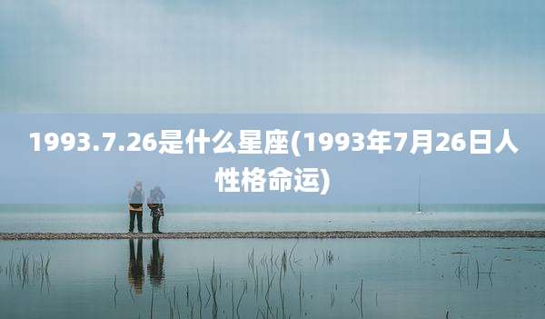 1993.7.26是什么星座(1993年7月26日人性格命运)
