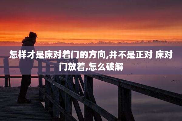 怎样才是床对着门的方向,并不是正对 床对门放着,怎么破解