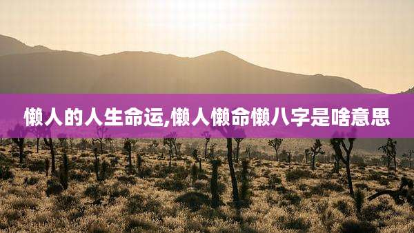 懒人的人生命运,懒人懒命懒八字是啥意思