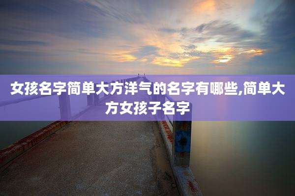 女孩名字简单大方洋气的名字有哪些,简单大方女孩子名字