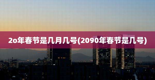 2o年春节是几月几号(2090年春节是几号)