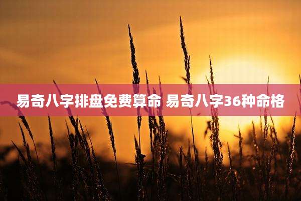 易奇八字排盘免费算命 易奇八字36种命格