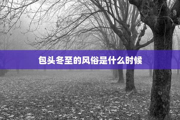 包头冬至的风俗是什么时候
