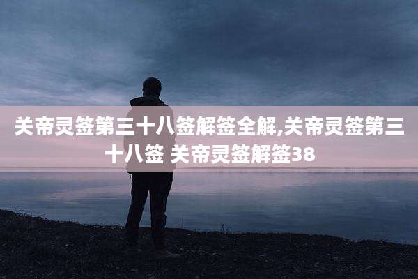 关帝灵签第三十八签解签全解,关帝灵签第三十八签 关帝灵签解签38