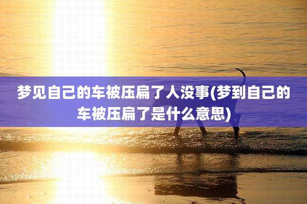 梦见自己的车被压扁了人没事(梦到自己的车被压扁了是什么意思)