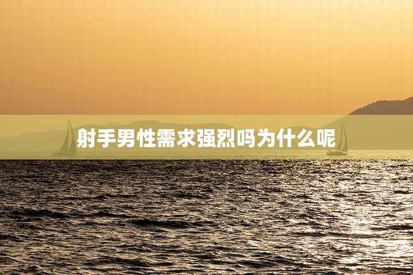 射手男性需求强烈吗为什么呢