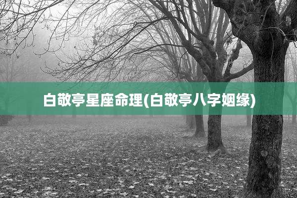白敬亭星座命理(白敬亭八字姻缘)