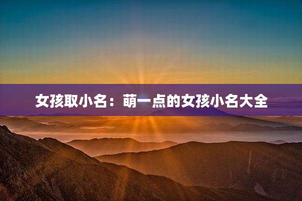 女孩取小名：萌一点的女孩小名大全