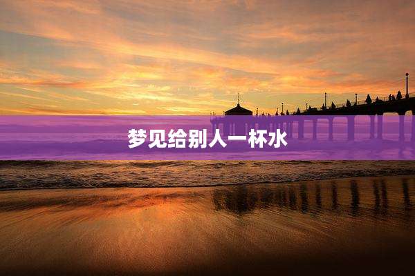 梦见给别人一杯水