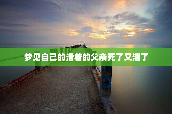 梦见自己的活着的父亲死了又活了