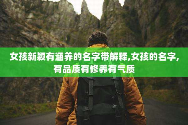 女孩新颖有涵养的名字带解释,女孩的名字,有品质有修养有气质