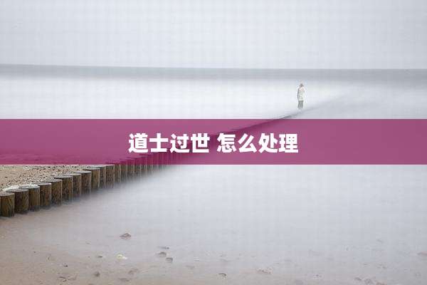 道士过世 怎么处理