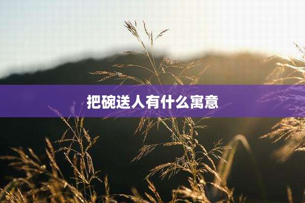 把碗送人有什么寓意