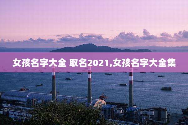 女孩名字大全 取名2021,女孩名字大全集