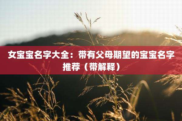 女宝宝名字大全：带有父母期望的宝宝名字推荐（带解释）