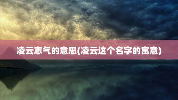 凌云志气的意思(凌云这个名字的寓意)