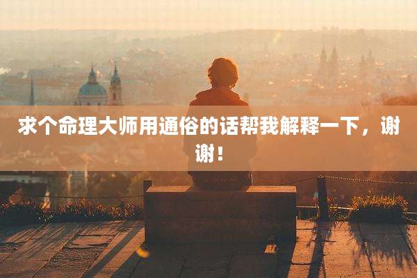 求个命理大师用通俗的话帮我解释一下,谢谢!