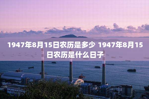 1947年8月15日农历是多少 1947年8月15日农历是什么日子