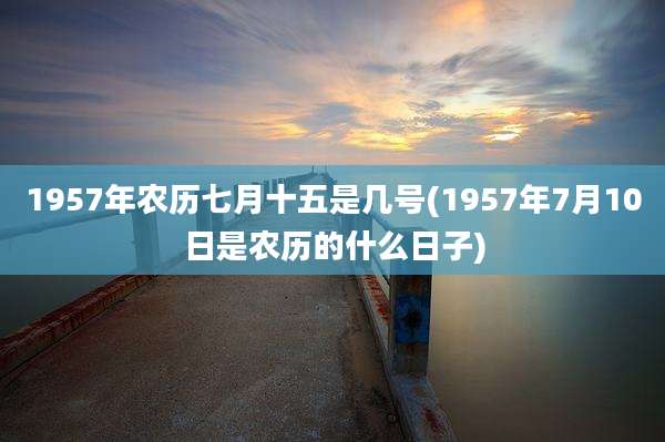 1957年农历七月十五是几号(1957年7月10日是农历的什么日子)
