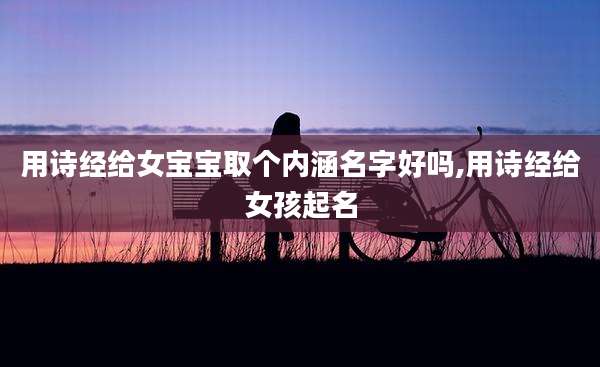 用诗经给女宝宝取个内涵名字好吗,用诗经给女孩起名