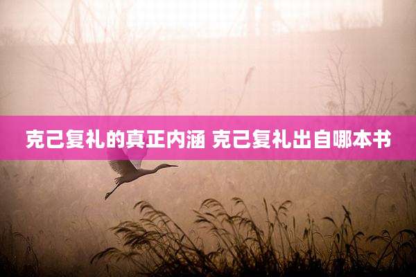 克己复礼的真正内涵 克己复礼出自哪本书