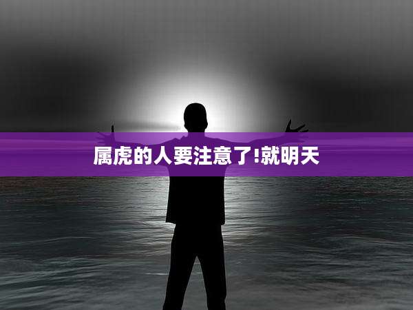 属虎的人要注意了!就明天