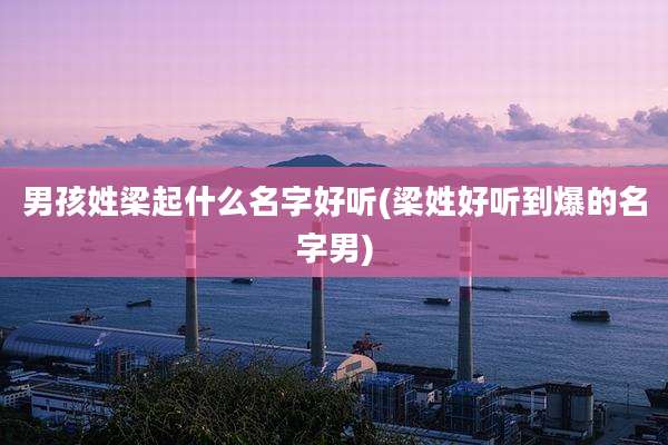 男孩姓梁起什么名字好听(梁姓好听到爆的名字男)